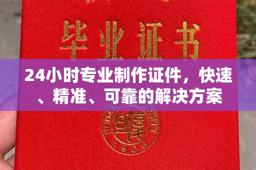 贺州24小时专业制作证件，快速、精准、可靠的解决方案